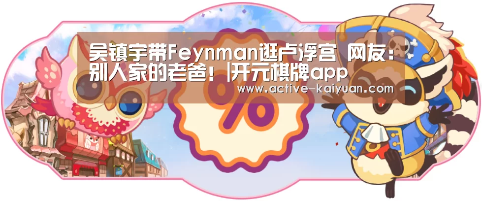 吴镇宇带Feynman逛卢浮宫 网友:别人家的老爸!|开元棋牌app(图3) 开元棋牌官网