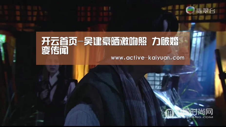 开云首页-吴建豪晒激吻照 力破婚变传闻(图2) 开元棋牌官网