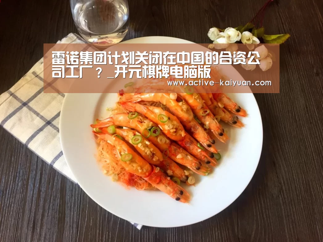 雷诺集团计划关闭在中国的合资公司工厂?_开元棋牌电脑版(图2) 开元棋牌app