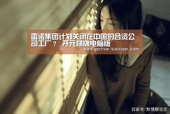 雷诺集团计划关闭在中国的合资公司工厂?_开元棋牌电脑版(图1) 开元棋牌电脑版