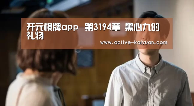 开元棋牌app-第3194章 黑心九的礼物(图1) 开元棋牌电脑版