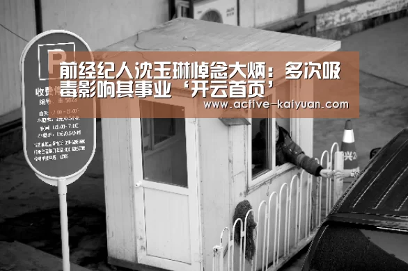 前经纪人沈玉琳悼念大炳:多次吸毒影响其事业‘开云首页’(图1) 开元棋牌app