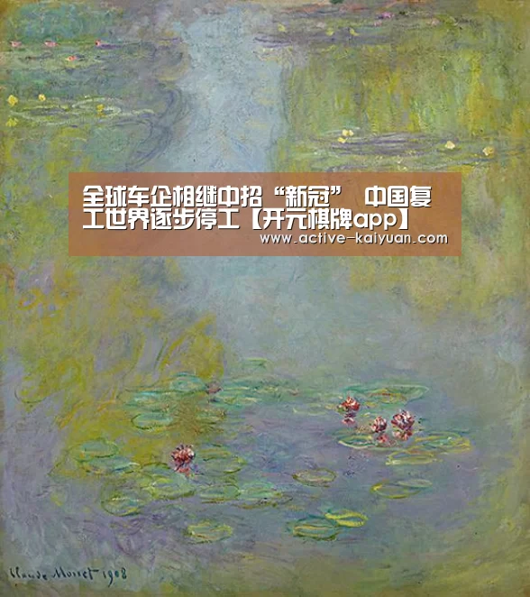 全球车企相继中招“新冠” 中国复工世界逐步停工【开元棋牌app】(图2) 开元棋牌电脑版