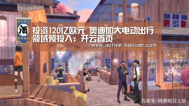 投资120亿欧元 奥迪加大电动出行领域预投入:开云首页(图2) 开元棋牌官网